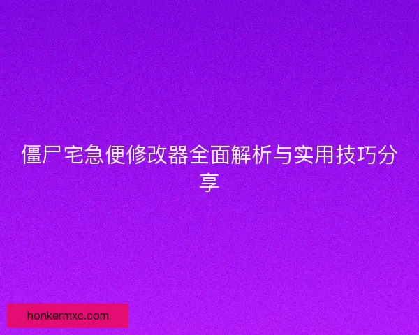 僵尸宅急便修改器全面解析与实用技巧分享