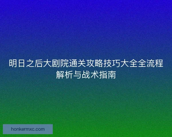 明日之后大剧院通关攻略技巧大全全流程解析与战术指南