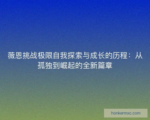 薇恩挑战极限自我探索与成长的历程：从孤独到崛起的全新篇章