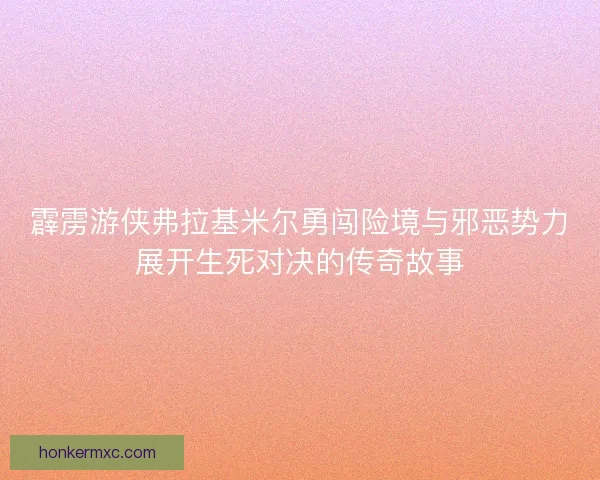 霹雳游侠弗拉基米尔勇闯险境与邪恶势力展开生死对决的传奇故事