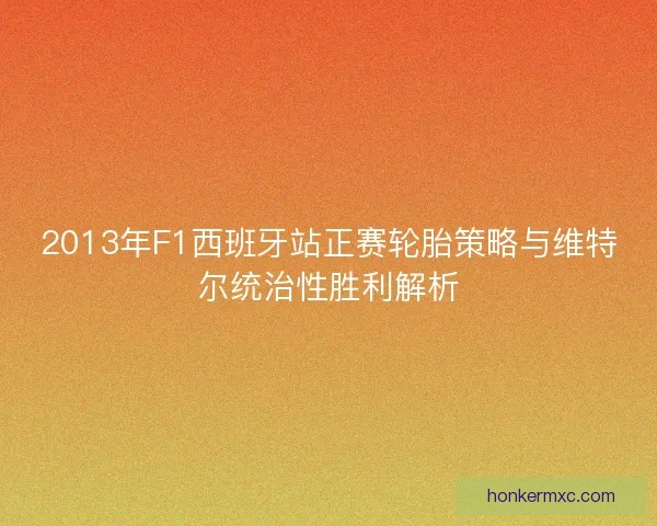 2013年F1西班牙站正赛轮胎策略与维特尔统治性胜利解析