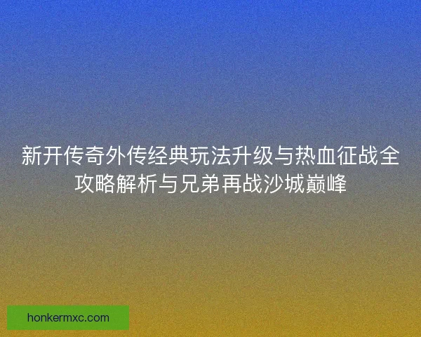 新开传奇外传经典玩法升级与热血征战全攻略解析与兄弟再战沙城巅峰