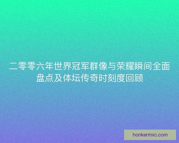 二零零六年世界冠军群像与荣耀瞬间全面盘点及体坛传奇时刻度回顾