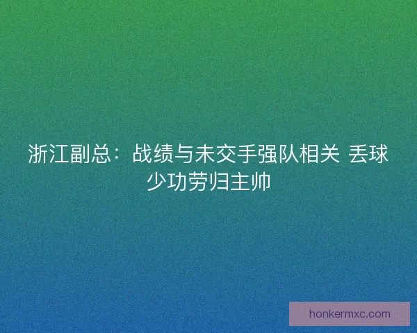 浙江副总：战绩与未交手强队相关 丢球少功劳归主帅