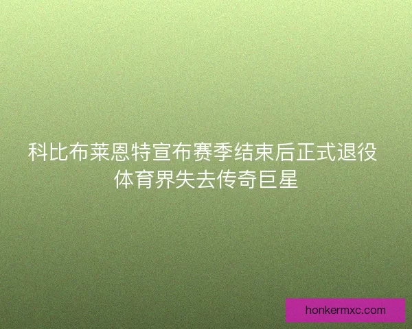 科比布莱恩特宣布赛季结束后正式退役 体育界失去传奇巨星