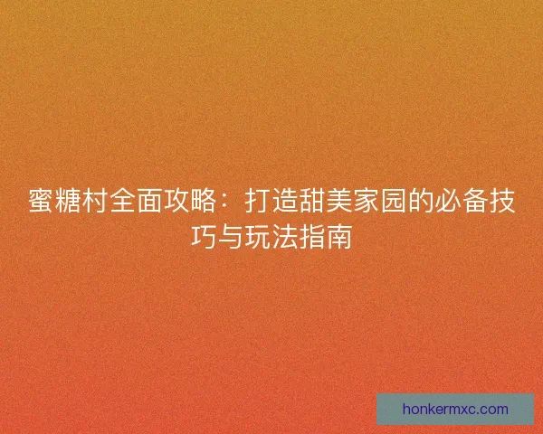 蜜糖村全面攻略：打造甜美家园的必备技巧与玩法指南