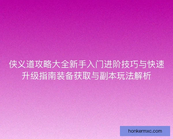 侠义道攻略大全新手入门进阶技巧与快速升级指南装备获取与副本玩法解析