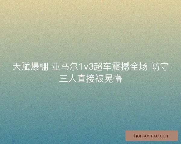 天赋爆棚 亚马尔1v3超车震撼全场 防守三人直接被晃懵