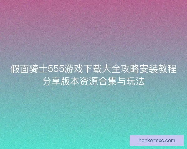 假面骑士555游戏下载大全攻略安装教程分享版本资源合集与玩法