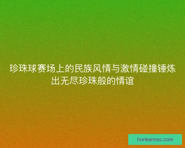 珍珠球赛场上的民族风情与激情碰撞锤炼出无尽珍珠般的情谊